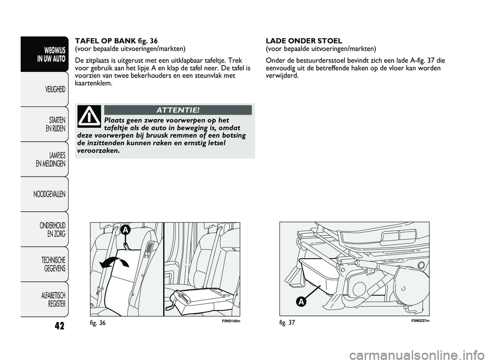 FIAT DUCATO 2010 Instructieboek (in Dutch) F0N0237mfig. 37
LADE ONDER STOEL
(voor bepaalde uitvoeringen/markten)
Onder de bestuurdersstoel bevindt zich een lade A-fig. 37 die
eenvoudig uit de betreffende haken op de vloer kan worden
verwijder FIAT DUCATO 2010 Instructieboek (in Dutch) F0N0237mfig. 37
LADE ONDER STOEL
(voor bepaalde uitvoeringen/markten)
Onder de bestuurdersstoel bevindt zich een lade A-fig. 37 die
eenvoudig uit de betreffende haken op de vloer kan worden
verwijder