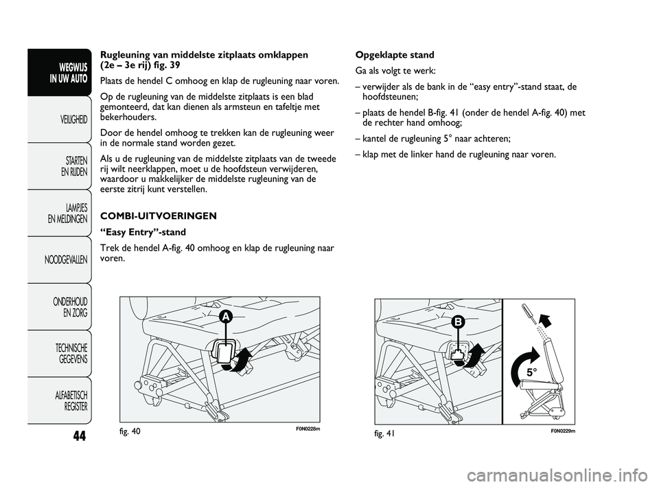 FIAT DUCATO 2010 Instructieboek (in Dutch) F0N0229mfig. 41
Opgeklapte stand
Ga als volgt te werk:
– verwijder als de bank in de “easy entry”-stand staat, de
hoofdsteunen;
– plaats de hendel B-fig. 41 (onder de hendel A-fig. 40) met
de FIAT DUCATO 2010 Instructieboek (in Dutch) F0N0229mfig. 41
Opgeklapte stand
Ga als volgt te werk:
– verwijder als de bank in de “easy entry”-stand staat, de
hoofdsteunen;
– plaats de hendel B-fig. 41 (onder de hendel A-fig. 40) met
de
