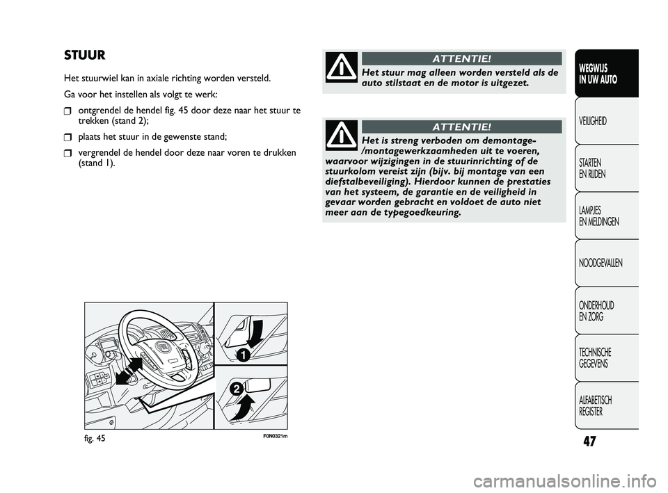 FIAT DUCATO 2010 Instructieboek (in Dutch) F0N0321mfig. 45
STUUR
Het stuurwiel kan in axiale richting worden versteld.
Ga voor het instellen als volgt te werk:
❒ontgrendel de hendel fig. 45 door deze naar het stuur te
trekken (stand 2);
❒p FIAT DUCATO 2010 Instructieboek (in Dutch) F0N0321mfig. 45
STUUR
Het stuurwiel kan in axiale richting worden versteld.
Ga voor het instellen als volgt te werk:
❒ontgrendel de hendel fig. 45 door deze naar het stuur te
trekken (stand 2);
❒p