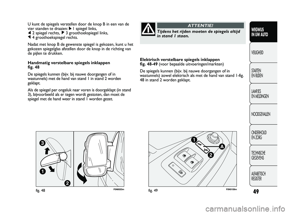 FIAT DUCATO 2010 Instructieboek (in Dutch) Elektrisch verstelbare spiegels inklappen
fig. 48-49 (voor bepaalde uitvoeringen/markten)
De spiegels kunnen (bijv. bij nauwe doorgangen of in
wastunnels) zowel elektrisch als met de hand van stand 1 FIAT DUCATO 2010 Instructieboek (in Dutch) Elektrisch verstelbare spiegels inklappen
fig. 48-49 (voor bepaalde uitvoeringen/markten)
De spiegels kunnen (bijv. bij nauwe doorgangen of in
wastunnels) zowel elektrisch als met de hand van stand 1