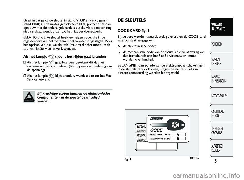 FIAT DUCATO 2011  Instructieboek (in Dutch) 5
WEGWIJS 
IN UW AUTO
VEILIGHEID
STARTEN 
EN RIJDEN
LAMPJES 
EN MELDINGEN
NOODGEVALLEN
ONDERHOUD 
EN ZORG
TECHNISCHE 
GEGEVENS
ALFABETISCH 
REGISTER
DE SLEUTELS
CODE-CARD fig. 3
Bij de auto worden twe