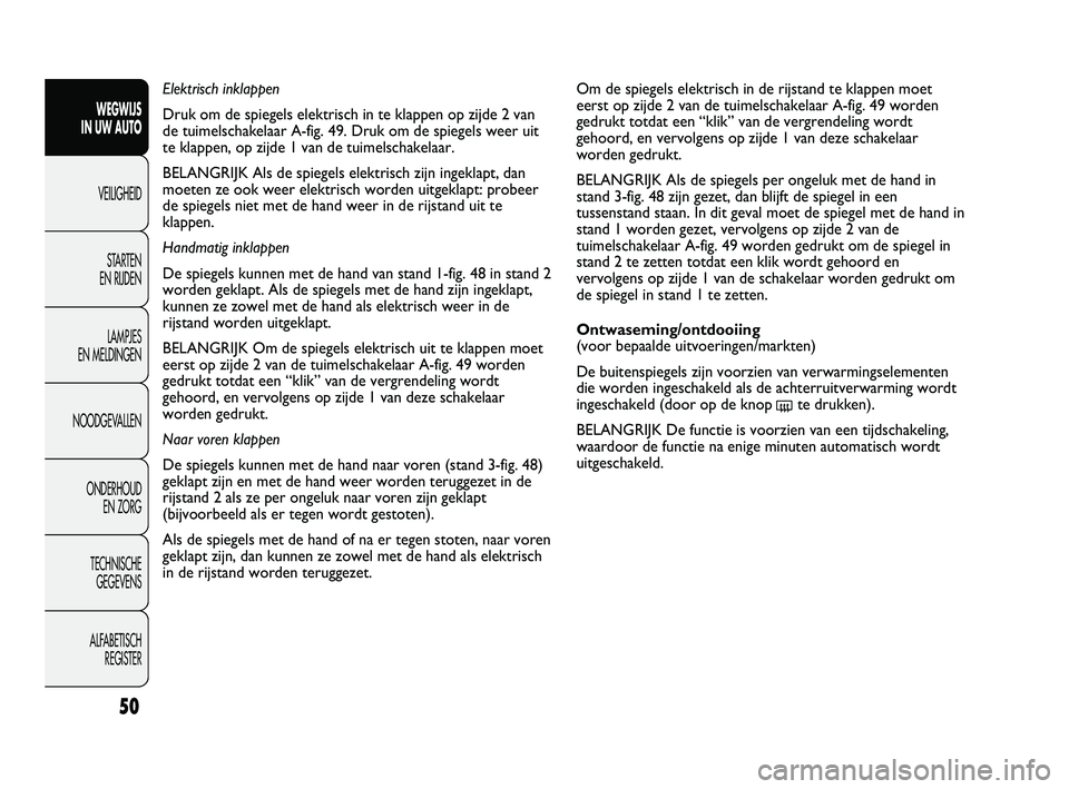 FIAT DUCATO 2010 Instructieboek (in Dutch) Om de spiegels elektrisch in de rijstand te klappen moet
eerst op zijde 2 van de tuimelschakelaar A-fig. 49 worden
gedrukt totdat een “klik” van de vergrendeling wordt
gehoord, en vervolgens op zi FIAT DUCATO 2010 Instructieboek (in Dutch) Om de spiegels elektrisch in de rijstand te klappen moet
eerst op zijde 2 van de tuimelschakelaar A-fig. 49 worden
gedrukt totdat een “klik” van de vergrendeling wordt
gehoord, en vervolgens op zi