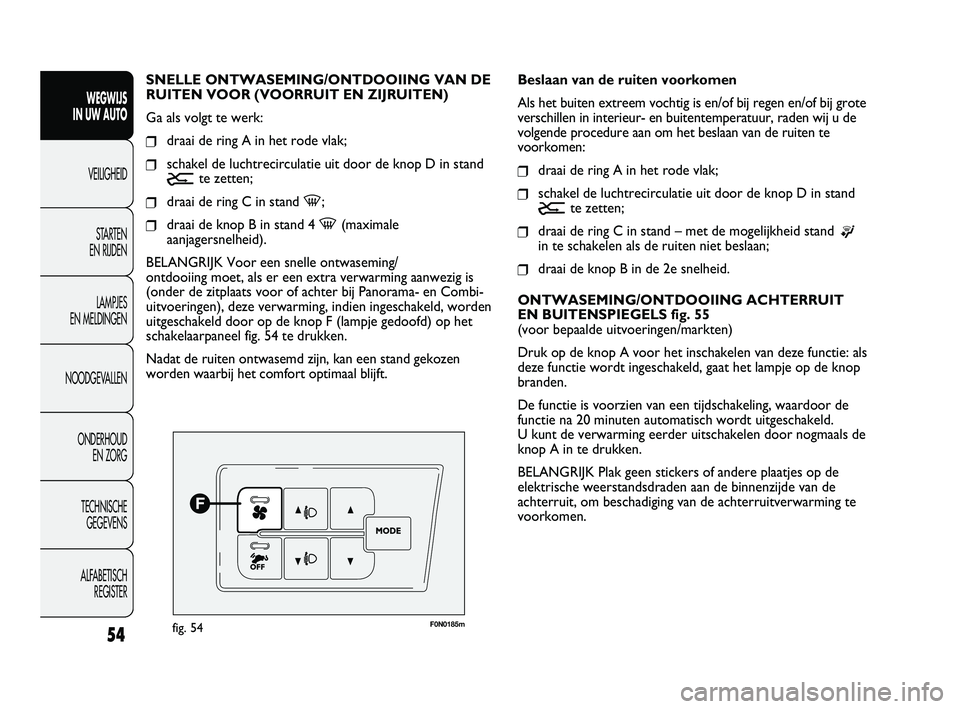 FIAT DUCATO 2010 Instructieboek (in Dutch) 54
WEGWIJS
IN UW AUTO
VEILIGHEID
STARTEN
EN RIJDEN
LAMPJES
EN MELDINGEN
NOODGEVALLEN
ONDERHOUD
EN ZORG
TECHNISCHE
GEGEVENS
ALFABETISCH
REGISTER
F0N0185mfig. 54
Beslaan van de ruiten voorkomen
Al FIAT DUCATO 2010 Instructieboek (in Dutch) 54
WEGWIJS
IN UW AUTO
VEILIGHEID
STARTEN
EN RIJDEN
LAMPJES
EN MELDINGEN
NOODGEVALLEN
ONDERHOUD
EN ZORG
TECHNISCHE
GEGEVENS
ALFABETISCH
REGISTER
F0N0185mfig. 54
Beslaan van de ruiten voorkomen
Al