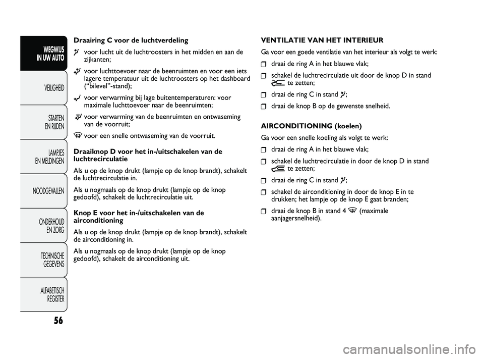 FIAT DUCATO 2010 Instructieboek (in Dutch) 56
WEGWIJS
IN UW AUTO
VEILIGHEID
STARTEN
EN RIJDEN
LAMPJES
EN MELDINGEN
NOODGEVALLEN
ONDERHOUD
EN ZORG
TECHNISCHE
GEGEVENS
ALFABETISCH
REGISTER
Draairing C voor de luchtverdeling
¶voor lucht ui FIAT DUCATO 2010 Instructieboek (in Dutch) 56
WEGWIJS
IN UW AUTO
VEILIGHEID
STARTEN
EN RIJDEN
LAMPJES
EN MELDINGEN
NOODGEVALLEN
ONDERHOUD
EN ZORG
TECHNISCHE
GEGEVENS
ALFABETISCH
REGISTER
Draairing C voor de luchtverdeling
¶voor lucht ui