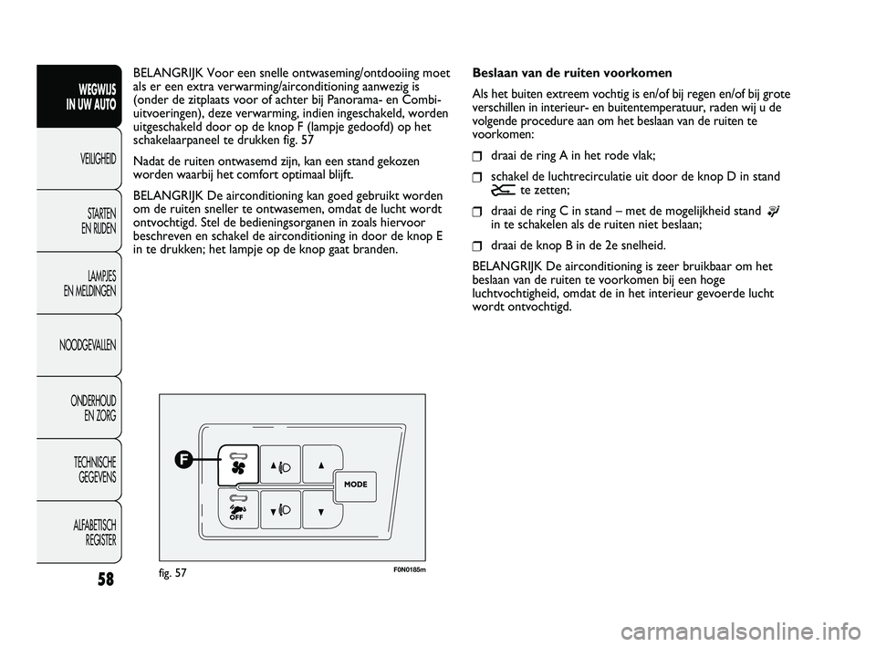 FIAT DUCATO 2010  Instructieboek (in Dutch) 58
WEGWIJS 
IN UW AUTO
VEILIGHEID
STARTEN 
EN RIJDEN
LAMPJES 
EN MELDINGEN
NOODGEVALLEN
ONDERHOUD 
EN ZORG
TECHNISCHE 
GEGEVENS
ALFABETISCH 
REGISTER
F0N0185mfig. 57
Beslaan van de ruiten voorkomen
Al