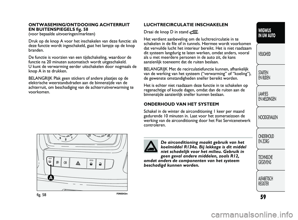 FIAT DUCATO 2010  Instructieboek (in Dutch) 59
WEGWIJS 
IN UW AUTO
VEILIGHEID
STARTEN 
EN RIJDEN
LAMPJES 
EN MELDINGEN
NOODGEVALLEN
ONDERHOUD 
EN ZORG
TECHNISCHE 
GEGEVENS
ALFABETISCH 
REGISTER
F0N0043mfig. 58
LUCHTRECIRCULATIE INSCHAKELEN
Draa