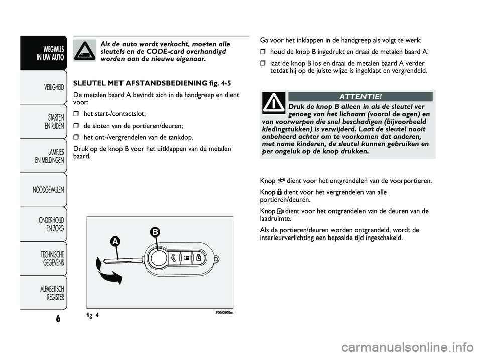 FIAT DUCATO 2011  Instructieboek (in Dutch) F0N0800mfig. 4
Ga voor het inklappen in de handgreep als volgt te werk:
❒houd de knop B ingedrukt en draai de metalen baard A;
❒laat de knop B los en draai de metalen baard A verder
totdat hij op 