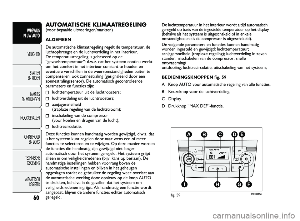 FIAT DUCATO 2010 Instructieboek (in Dutch) 60
WEGWIJS
IN UW AUTO
VEILIGHEID
STARTEN
EN RIJDEN
LAMPJES
EN MELDINGEN
NOODGEVALLEN
ONDERHOUD
EN ZORG
TECHNISCHE
GEGEVENS
ALFABETISCH
REGISTER
De luchttemperatuur in het interieur wordt altijd FIAT DUCATO 2010 Instructieboek (in Dutch) 60
WEGWIJS
IN UW AUTO
VEILIGHEID
STARTEN
EN RIJDEN
LAMPJES
EN MELDINGEN
NOODGEVALLEN
ONDERHOUD
EN ZORG
TECHNISCHE
GEGEVENS
ALFABETISCH
REGISTER
De luchttemperatuur in het interieur wordt altijd
