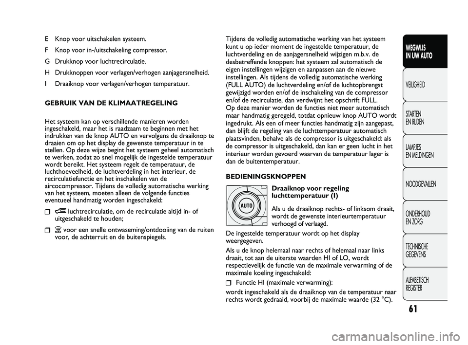 FIAT DUCATO 2010 Instructieboek (in Dutch) 61
WEGWIJS
IN UW AUTO
VEILIGHEID
STARTEN
EN RIJDEN
LAMPJES
EN MELDINGEN
NOODGEVALLEN
ONDERHOUD
EN ZORG
TECHNISCHE
GEGEVENS
ALFABETISCH
REGISTER
E Knop voor uitschakelen systeem.
F Knop voor in-/ FIAT DUCATO 2010 Instructieboek (in Dutch) 61
WEGWIJS
IN UW AUTO
VEILIGHEID
STARTEN
EN RIJDEN
LAMPJES
EN MELDINGEN
NOODGEVALLEN
ONDERHOUD
EN ZORG
TECHNISCHE
GEGEVENS
ALFABETISCH
REGISTER
E Knop voor uitschakelen systeem.
F Knop voor in-/