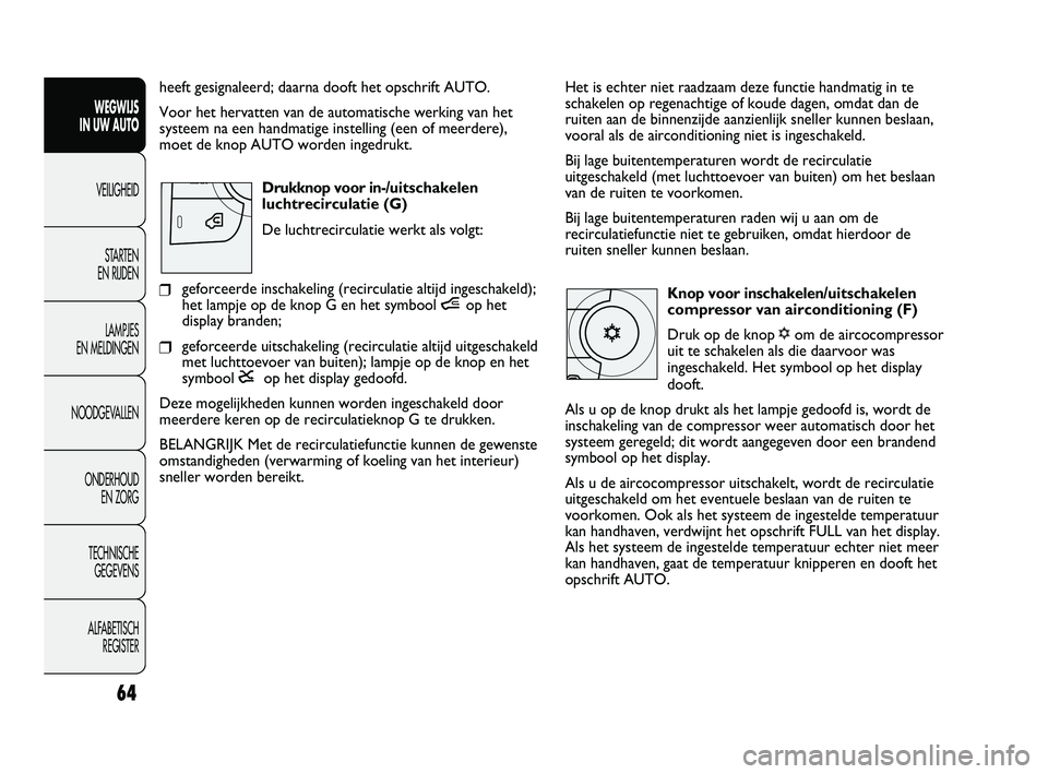 FIAT DUCATO 2010 Instructieboek (in Dutch) Het is echter niet raadzaam deze functie handmatig in te
schakelen op regenachtige of koude dagen, omdat dan de
ruiten aan de binnenzijde aanzienlijk sneller kunnen beslaan,
vooral als de aircondition FIAT DUCATO 2010 Instructieboek (in Dutch) Het is echter niet raadzaam deze functie handmatig in te
schakelen op regenachtige of koude dagen, omdat dan de
ruiten aan de binnenzijde aanzienlijk sneller kunnen beslaan,
vooral als de aircondition