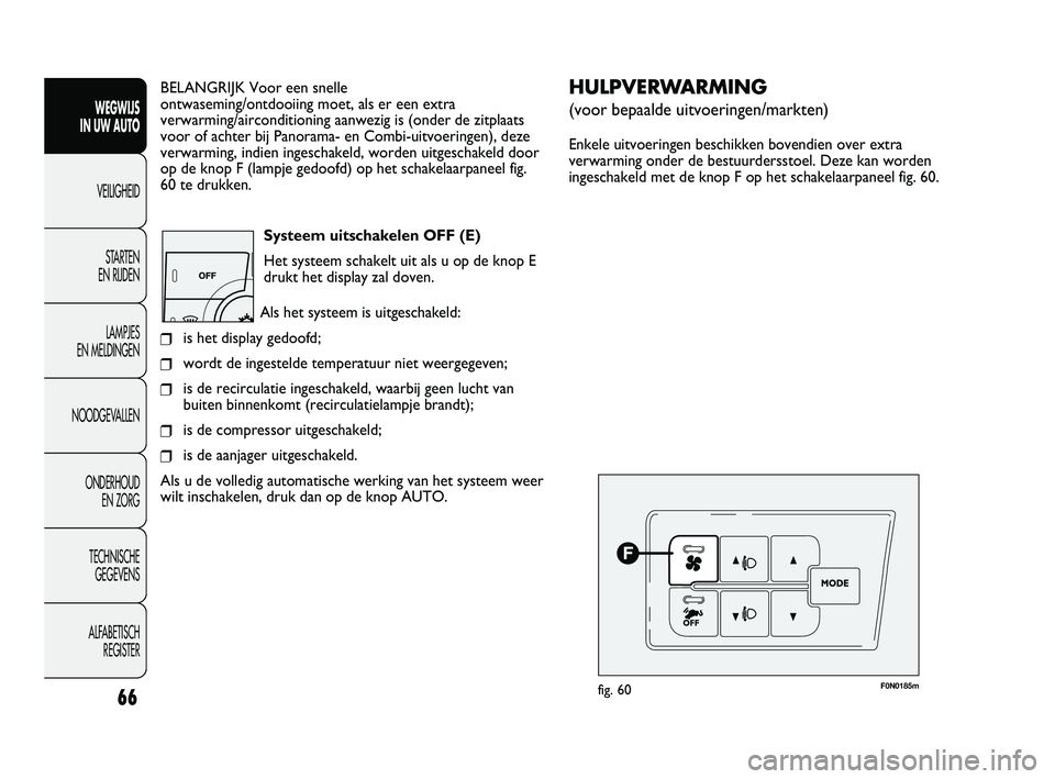 FIAT DUCATO 2010 Instructieboek (in Dutch) BELANGRIJK Voor een snelle
ontwaseming/ontdooiing moet, als er een extra
verwarming/airconditioning aanwezig is (onder de zitplaats
voor of achter bij Panorama- en Combi-uitvoeringen), deze
verwarmi FIAT DUCATO 2010 Instructieboek (in Dutch) BELANGRIJK Voor een snelle
ontwaseming/ontdooiing moet, als er een extra
verwarming/airconditioning aanwezig is (onder de zitplaats
voor of achter bij Panorama- en Combi-uitvoeringen), deze
verwarmi