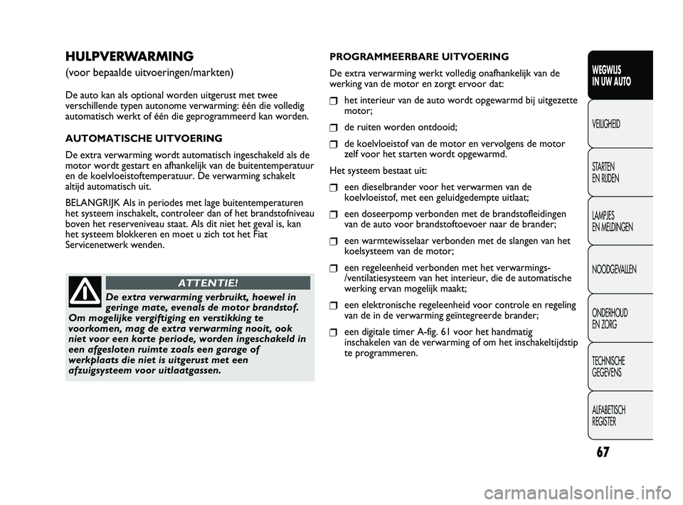 FIAT DUCATO 2010 Instructieboek (in Dutch) 67
WEGWIJS
IN UW AUTO
VEILIGHEID
STARTEN
EN RIJDEN
LAMPJES
EN MELDINGEN
NOODGEVALLEN
ONDERHOUD
EN ZORG
TECHNISCHE
GEGEVENS
ALFABETISCH
REGISTER
HULPVERWARMING
(voor bepaalde uitvoeringen/markten FIAT DUCATO 2010 Instructieboek (in Dutch) 67
WEGWIJS
IN UW AUTO
VEILIGHEID
STARTEN
EN RIJDEN
LAMPJES
EN MELDINGEN
NOODGEVALLEN
ONDERHOUD
EN ZORG
TECHNISCHE
GEGEVENS
ALFABETISCH
REGISTER
HULPVERWARMING
(voor bepaalde uitvoeringen/markten