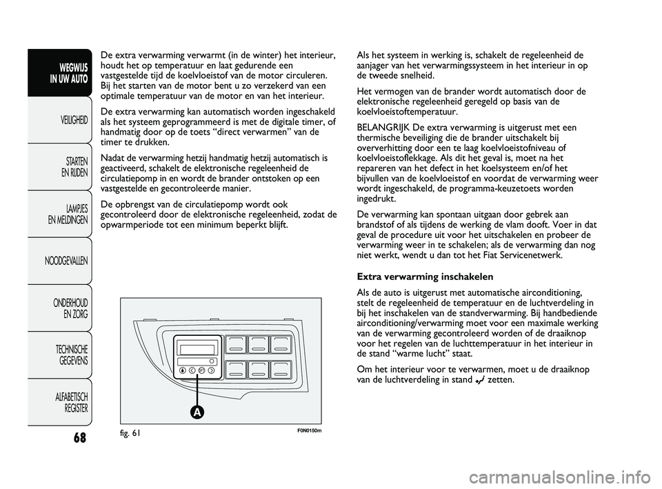 FIAT DUCATO 2010 Instructieboek (in Dutch) F0N0150mfig. 61
De extra verwarming verwarmt (in de winter) het interieur,
houdt het op temperatuur en laat gedurende een
vastgestelde tijd de koelvloeistof van de motor circuleren.
Bij het starten v FIAT DUCATO 2010 Instructieboek (in Dutch) F0N0150mfig. 61
De extra verwarming verwarmt (in de winter) het interieur,
houdt het op temperatuur en laat gedurende een
vastgestelde tijd de koelvloeistof van de motor circuleren.
Bij het starten v