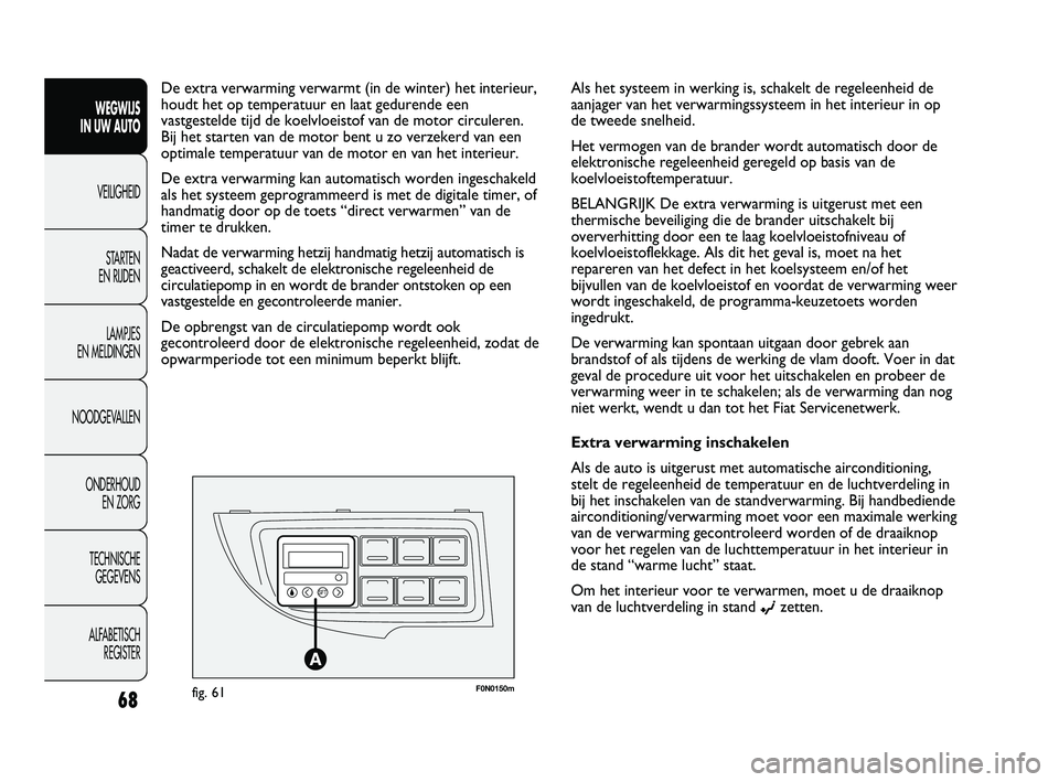 FIAT DUCATO 2010  Instructieboek (in Dutch) F0N0150mfig. 61
De extra verwarming verwarmt (in de winter) het interieur,
houdt het op temperatuur en laat gedurende een
vastgestelde tijd de koelvloeistof van de motor circuleren. 
Bij het starten v