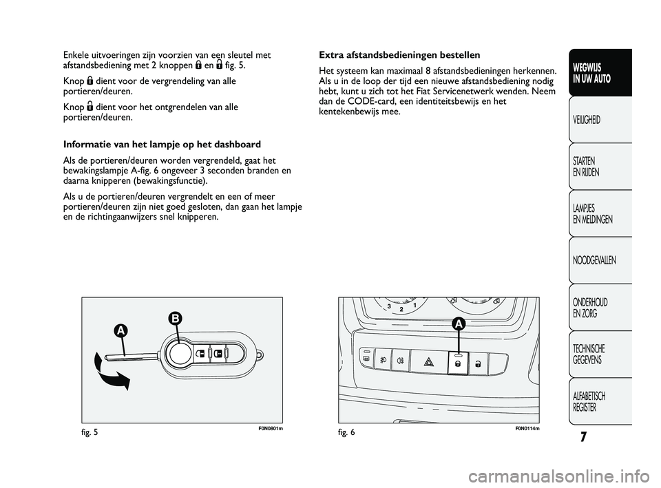 FIAT DUCATO 2009  Instructieboek (in Dutch) 7
WEGWIJS 
IN UW AUTO
VEILIGHEID
STARTEN 
EN RIJDEN
LAMPJES 
EN MELDINGEN
NOODGEVALLEN
ONDERHOUD 
EN ZORG
TECHNISCHE 
GEGEVENS
ALFABETISCH 
REGISTER
F0N0801mfig. 5F0N0114mfig. 6
Extra afstandsbedienin