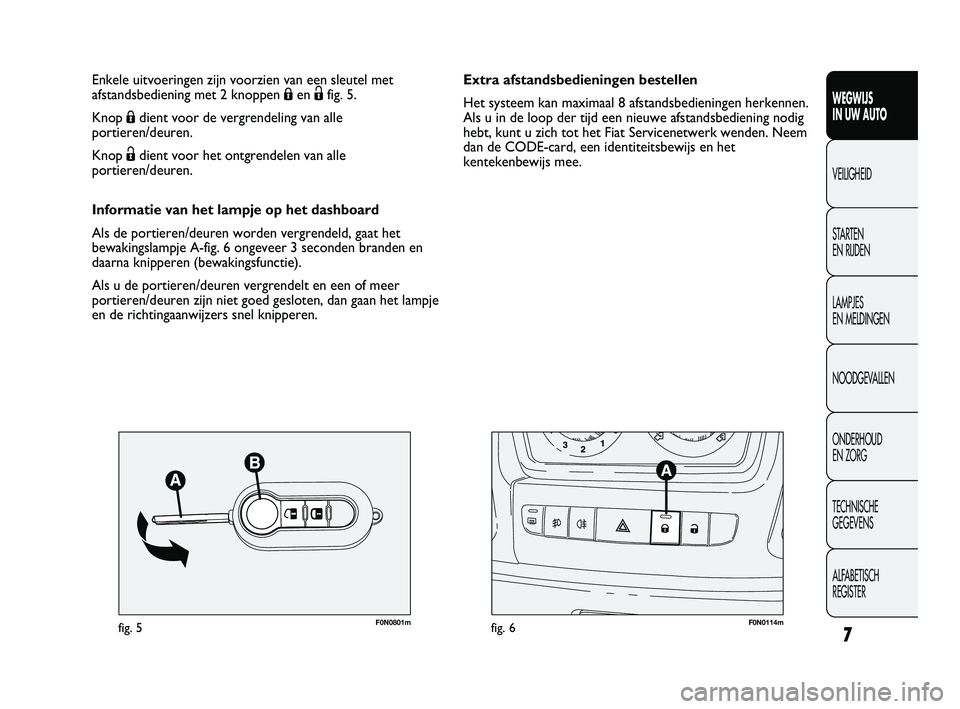 FIAT DUCATO 2010  Instructieboek (in Dutch) 7
WEGWIJS 
IN UW AUTO
VEILIGHEID
STARTEN 
EN RIJDEN
LAMPJES 
EN MELDINGEN
NOODGEVALLEN
ONDERHOUD 
EN ZORG
TECHNISCHE 
GEGEVENS
ALFABETISCH 
REGISTER
F0N0801mfig. 5F0N0114mfig. 6
Extra afstandsbedienin