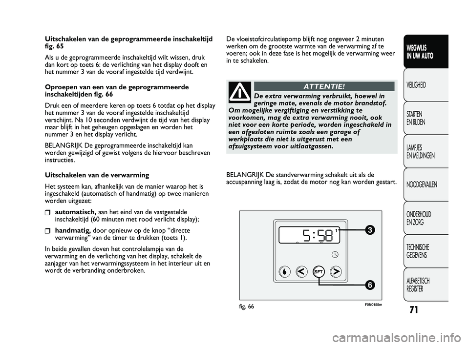 FIAT DUCATO 2010 Instructieboek (in Dutch) 71
WEGWIJS
IN UW AUTO
VEILIGHEID
STARTEN
EN RIJDEN
LAMPJES
EN MELDINGEN
NOODGEVALLEN
ONDERHOUD
EN ZORG
TECHNISCHE
GEGEVENS
ALFABETISCH
REGISTER
Uitschakelen van de geprogrammeerde inschakeltijd
FIAT DUCATO 2010 Instructieboek (in Dutch) 71
WEGWIJS
IN UW AUTO
VEILIGHEID
STARTEN
EN RIJDEN
LAMPJES
EN MELDINGEN
NOODGEVALLEN
ONDERHOUD
EN ZORG
TECHNISCHE
GEGEVENS
ALFABETISCH
REGISTER
Uitschakelen van de geprogrammeerde inschakeltijd