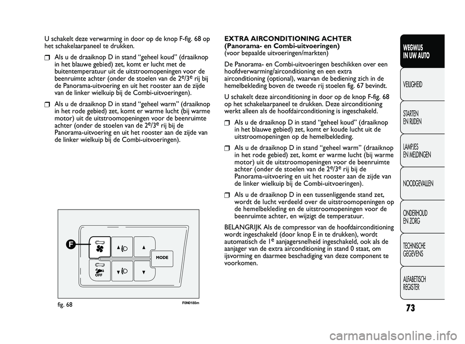 FIAT DUCATO 2010  Instructieboek (in Dutch) 73
WEGWIJS 
IN UW AUTO
VEILIGHEID
STARTEN 
EN RIJDEN
LAMPJES 
EN MELDINGEN
NOODGEVALLEN
ONDERHOUD 
EN ZORG
TECHNISCHE 
GEGEVENS
ALFABETISCH 
REGISTER
U schakelt deze verwarming in door op de knop F-fi