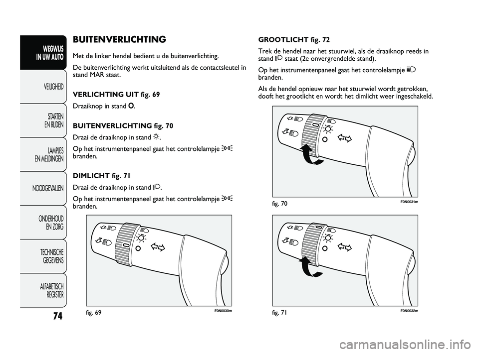 FIAT DUCATO 2010 Instructieboek (in Dutch) F0N0030mfig. 69F0N0032mfig. 71
F0N0031mfig. 70
GROOTLICHT fig. 72
Trek de hendel naar het stuurwiel, als de draaiknop reeds in
stand 2staat (2e onvergrendelde stand).
Op het instrumentenpaneel gaat he FIAT DUCATO 2010 Instructieboek (in Dutch) F0N0030mfig. 69F0N0032mfig. 71
F0N0031mfig. 70
GROOTLICHT fig. 72
Trek de hendel naar het stuurwiel, als de draaiknop reeds in
stand 2staat (2e onvergrendelde stand).
Op het instrumentenpaneel gaat he