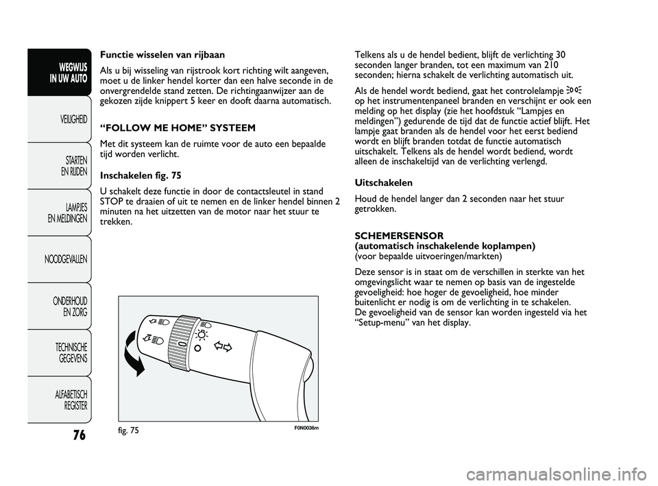 FIAT DUCATO 2010 Instructieboek (in Dutch) F0N0036mfig. 75
Telkens als u de hendel bedient, blijft de verlichting 30
seconden langer branden, tot een maximum van 210
seconden; hierna schakelt de verlichting automatisch uit.
Als de hendel word FIAT DUCATO 2010 Instructieboek (in Dutch) F0N0036mfig. 75
Telkens als u de hendel bedient, blijft de verlichting 30
seconden langer branden, tot een maximum van 210
seconden; hierna schakelt de verlichting automatisch uit.
Als de hendel word