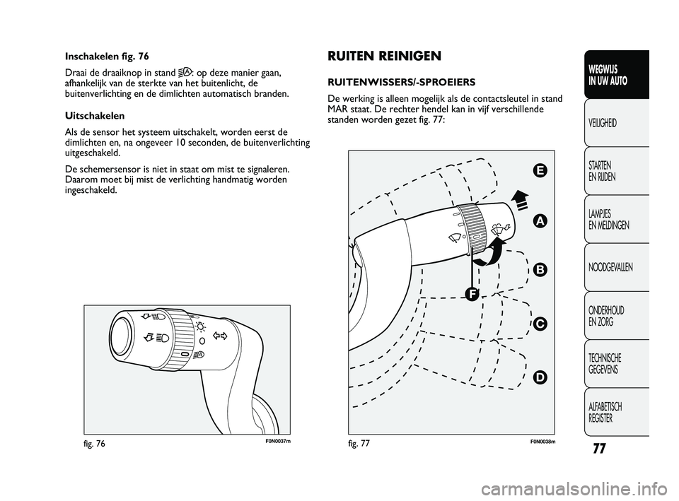 FIAT DUCATO 2010 Instructieboek (in Dutch) F0N0037mfig. 76
RUITEN REINIGEN
RUITENWISSERS/-SPROEIERS
De werking is alleen mogelijk als de contactsleutel in stand
MAR staat. De rechter hendel kan in vijf verschillende
standen worden gezet fig. 7 FIAT DUCATO 2010 Instructieboek (in Dutch) F0N0037mfig. 76
RUITEN REINIGEN
RUITENWISSERS/-SPROEIERS
De werking is alleen mogelijk als de contactsleutel in stand
MAR staat. De rechter hendel kan in vijf verschillende
standen worden gezet fig. 7