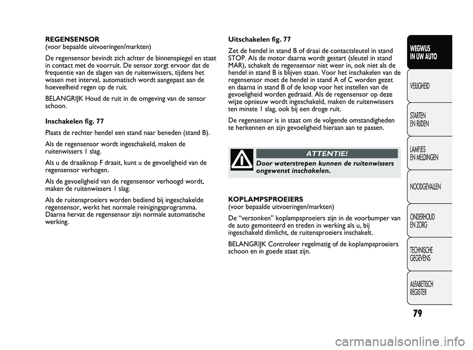 FIAT DUCATO 2010 Instructieboek (in Dutch) Uitschakelen fig. 77
Zet de hendel in stand B of draai de contactsleutel in stand
STOP. Als de motor daarna wordt gestart (sleutel in stand
MAR), schakelt de regensensor niet weer in, ook niet als de
FIAT DUCATO 2010 Instructieboek (in Dutch) Uitschakelen fig. 77
Zet de hendel in stand B of draai de contactsleutel in stand
STOP. Als de motor daarna wordt gestart (sleutel in stand
MAR), schakelt de regensensor niet weer in, ook niet als de