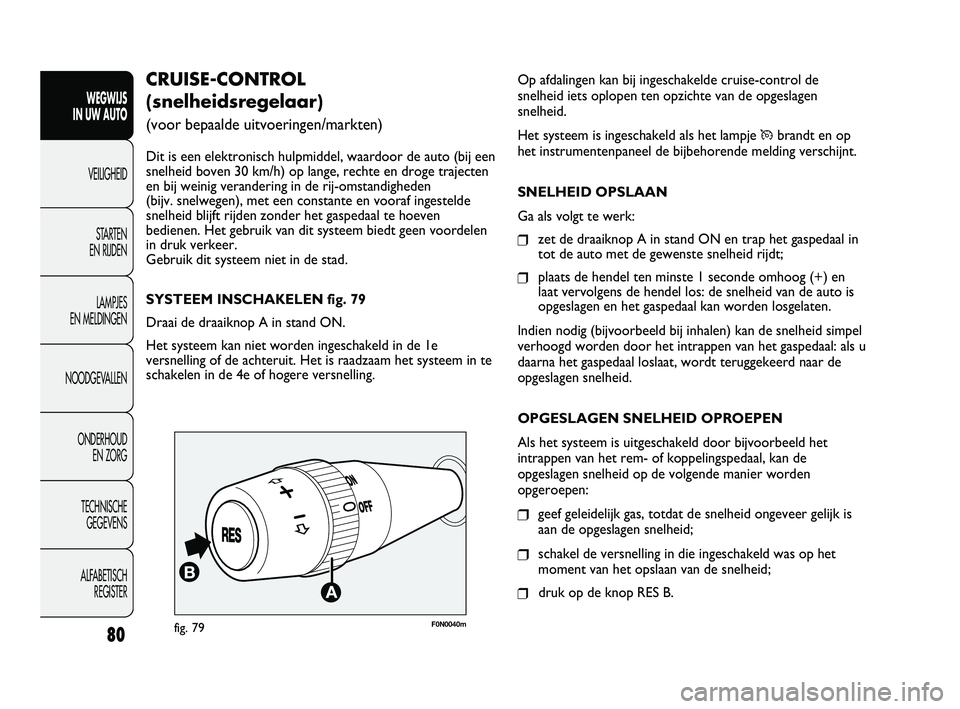 FIAT DUCATO 2010 Instructieboek (in Dutch) Op afdalingen kan bij ingeschakelde cruise-control de
snelheid iets oplopen ten opzichte van de opgeslagen
snelheid.
Het systeem is ingeschakeld als het lampje
Übrandt en op
het instrumentenpaneel d FIAT DUCATO 2010 Instructieboek (in Dutch) Op afdalingen kan bij ingeschakelde cruise-control de
snelheid iets oplopen ten opzichte van de opgeslagen
snelheid.
Het systeem is ingeschakeld als het lampje
Übrandt en op
het instrumentenpaneel d