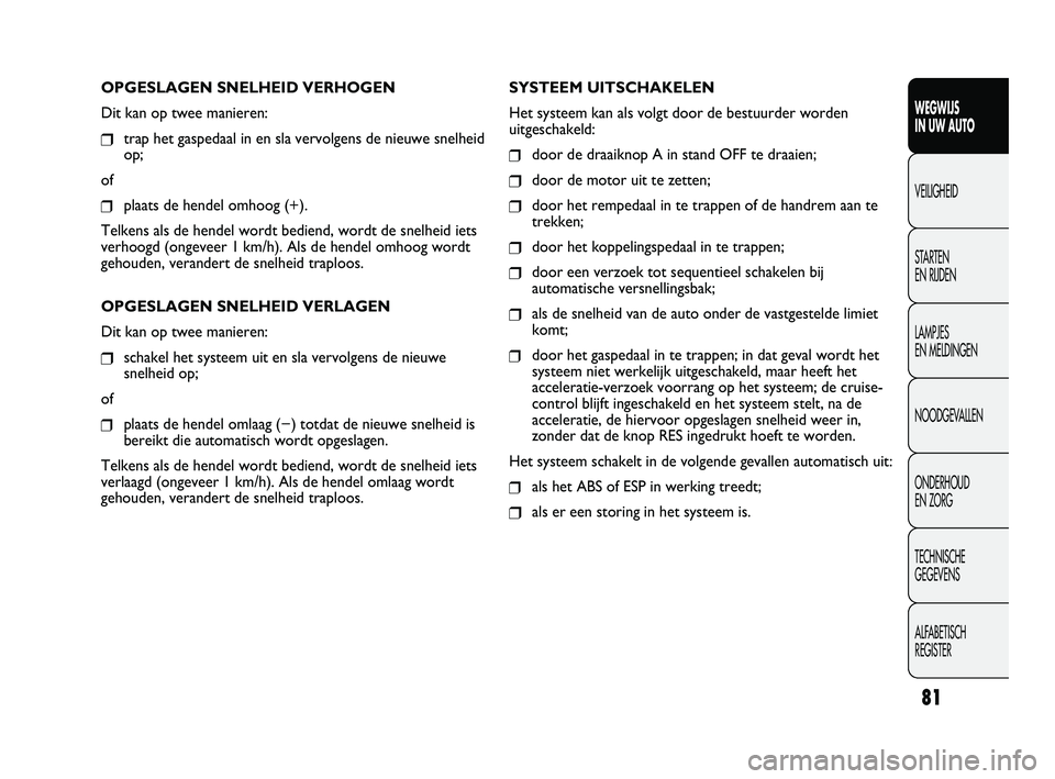 FIAT DUCATO 2010 Instructieboek (in Dutch) OPGESLAGEN SNELHEID VERHOGEN
Dit kan op twee manieren:
❒trap het gaspedaal in en sla vervolgens de nieuwe snelheid
op;
of
❒plaats de hendel omhoog (+).
Telkens als de hendel wordt bediend, wordt d FIAT DUCATO 2010 Instructieboek (in Dutch) OPGESLAGEN SNELHEID VERHOGEN
Dit kan op twee manieren:
❒trap het gaspedaal in en sla vervolgens de nieuwe snelheid
op;
of
❒plaats de hendel omhoog (+).
Telkens als de hendel wordt bediend, wordt d