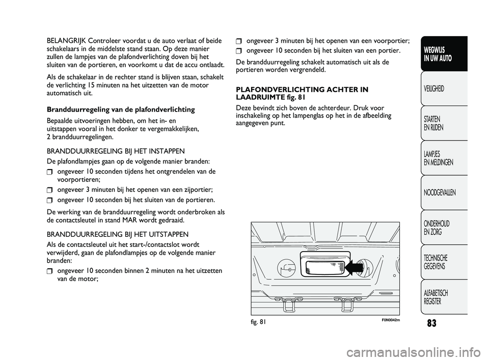 FIAT DUCATO 2010 Instructieboek (in Dutch) ❒ongeveer 3 minuten bij het openen van een voorportier;
❒ongeveer 10 seconden bij het sluiten van een portier.
De brandduurregeling schakelt automatisch uit als de
portieren worden vergrendeld.
PL FIAT DUCATO 2010 Instructieboek (in Dutch) ❒ongeveer 3 minuten bij het openen van een voorportier;
❒ongeveer 10 seconden bij het sluiten van een portier.
De brandduurregeling schakelt automatisch uit als de
portieren worden vergrendeld.
PL