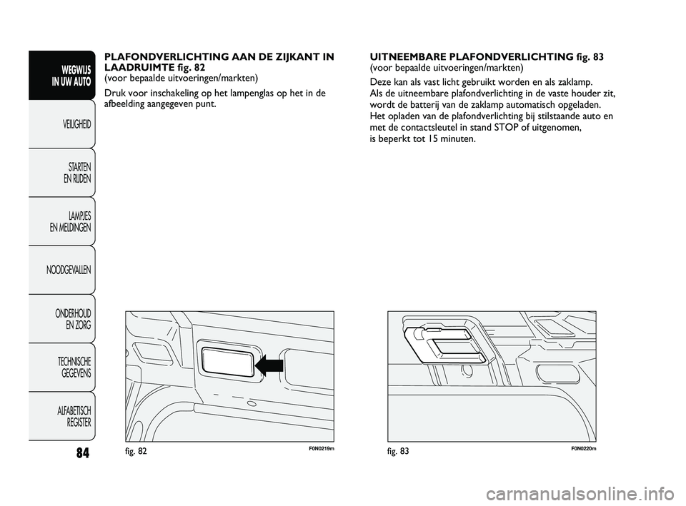 FIAT DUCATO 2010  Instructieboek (in Dutch) F0N0220mfig. 83F0N0219mfig. 82
UITNEEMBARE PLAFONDVERLICHTING fig. 83 
(voor bepaalde uitvoeringen/markten)
Deze kan als vast licht gebruikt worden en als zaklamp. 
Als de uitneembare plafondverlichti