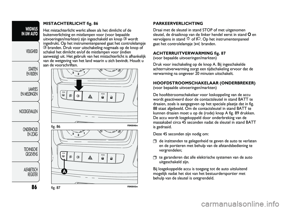FIAT DUCATO 2010 Instructieboek (in Dutch) F0N0046mfig. 86
F0N0043mfig. 87
PARKEERVERLICHTING
Draai met de sleutel in stand STOP of met uitgenomen
sleutel, de draaiknop van de linker hendel eerst in stand Oen
vervolgens in stand
6of 2. Op het FIAT DUCATO 2010 Instructieboek (in Dutch) F0N0046mfig. 86
F0N0043mfig. 87
PARKEERVERLICHTING
Draai met de sleutel in stand STOP of met uitgenomen
sleutel, de draaiknop van de linker hendel eerst in stand Oen
vervolgens in stand
6of 2. Op het