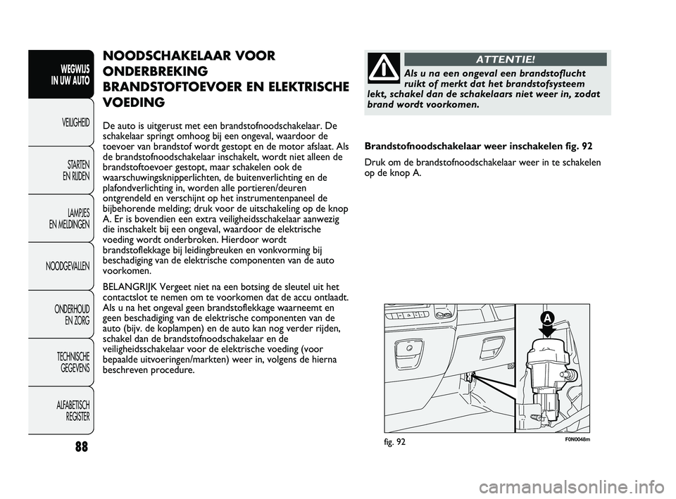 FIAT DUCATO 2010 Instructieboek (in Dutch) F0N0048mfig. 92
NOODSCHAKELAAR VOOR
ONDERBREKING
BRANDSTOFTOEVOER EN ELEKTRISCHE
VOEDING
De auto is uitgerust met een brandstofnoodschakelaar. De
schakelaar springt omhoog bij een ongeval, waardoor de FIAT DUCATO 2010 Instructieboek (in Dutch) F0N0048mfig. 92
NOODSCHAKELAAR VOOR
ONDERBREKING
BRANDSTOFTOEVOER EN ELEKTRISCHE
VOEDING
De auto is uitgerust met een brandstofnoodschakelaar. De
schakelaar springt omhoog bij een ongeval, waardoor de