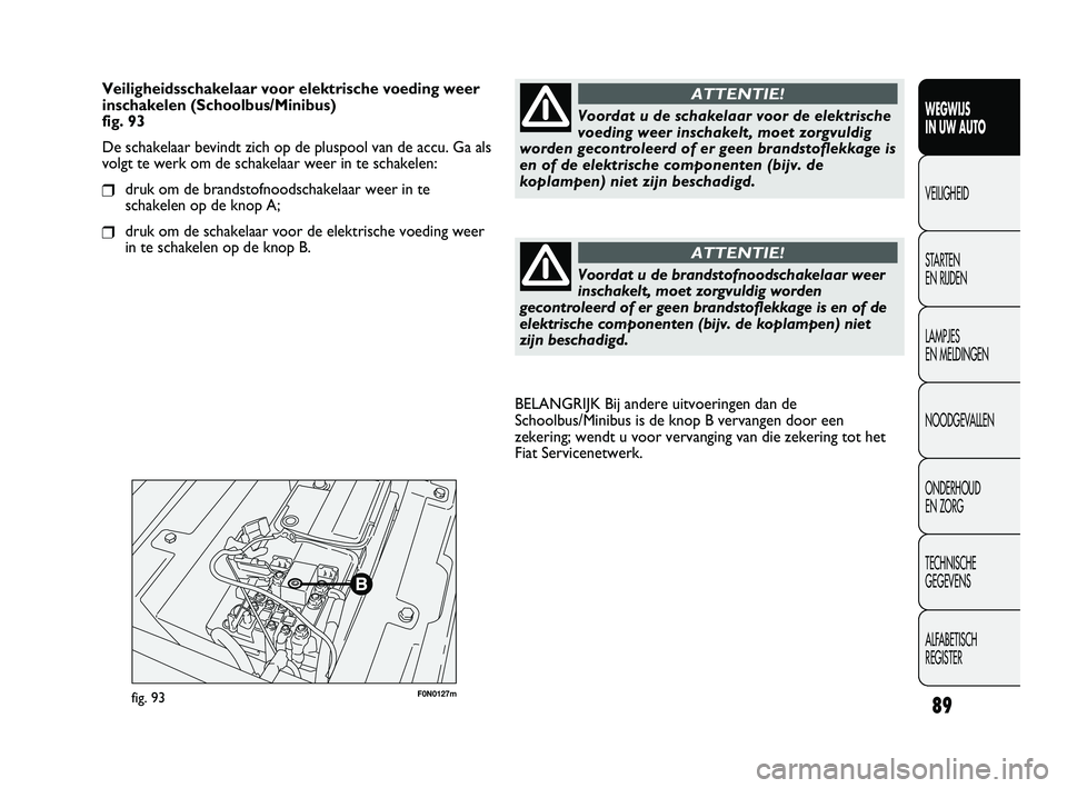 FIAT DUCATO 2010 Instructieboek (in Dutch) F0N0127mfig. 93
BELANGRIJK Bij andere uitvoeringen dan de
Schoolbus/Minibus is de knop B vervangen door een
zekering; wendt u voor vervanging van die zekering tot het
Fiat Servicenetwerk.
89
WEGWIJS
FIAT DUCATO 2010 Instructieboek (in Dutch) F0N0127mfig. 93
BELANGRIJK Bij andere uitvoeringen dan de
Schoolbus/Minibus is de knop B vervangen door een
zekering; wendt u voor vervanging van die zekering tot het
Fiat Servicenetwerk.
89
WEGWIJS