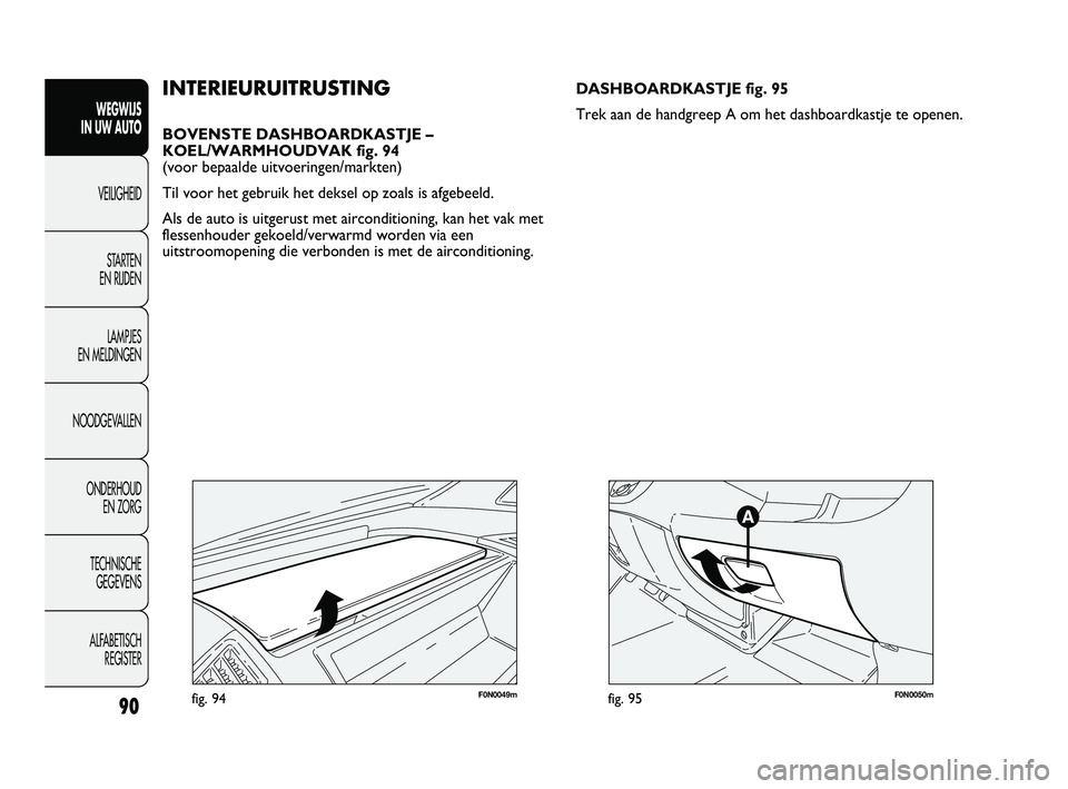 FIAT DUCATO 2010 Instructieboek (in Dutch) 90
WEGWIJS
IN UW AUTO
VEILIGHEID
STARTEN
EN RIJDEN
LAMPJES
EN MELDINGEN
NOODGEVALLEN
ONDERHOUD
EN ZORG
TECHNISCHE
GEGEVENS
ALFABETISCH
REGISTER
F0N0049mfig. 94
INTERIEURUITRUSTING
BOVENSTE DASHB FIAT DUCATO 2010 Instructieboek (in Dutch) 90
WEGWIJS
IN UW AUTO
VEILIGHEID
STARTEN
EN RIJDEN
LAMPJES
EN MELDINGEN
NOODGEVALLEN
ONDERHOUD
EN ZORG
TECHNISCHE
GEGEVENS
ALFABETISCH
REGISTER
F0N0049mfig. 94
INTERIEURUITRUSTING
BOVENSTE DASHB