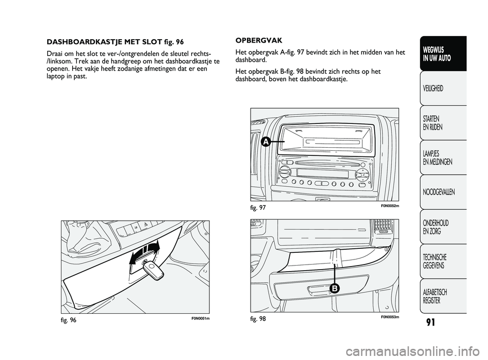 FIAT DUCATO 2010 Instructieboek (in Dutch) 91
WEGWIJS
IN UW AUTO
VEILIGHEID
STARTEN
EN RIJDEN
LAMPJES
EN MELDINGEN
NOODGEVALLEN
ONDERHOUD
EN ZORG
TECHNISCHE
GEGEVENS
ALFABETISCH
REGISTER
F0N0051mfig. 96
DASHBOARDKASTJE MET SLOT fig. 96
D FIAT DUCATO 2010 Instructieboek (in Dutch) 91
WEGWIJS
IN UW AUTO
VEILIGHEID
STARTEN
EN RIJDEN
LAMPJES
EN MELDINGEN
NOODGEVALLEN
ONDERHOUD
EN ZORG
TECHNISCHE
GEGEVENS
ALFABETISCH
REGISTER
F0N0051mfig. 96
DASHBOARDKASTJE MET SLOT fig. 96
D