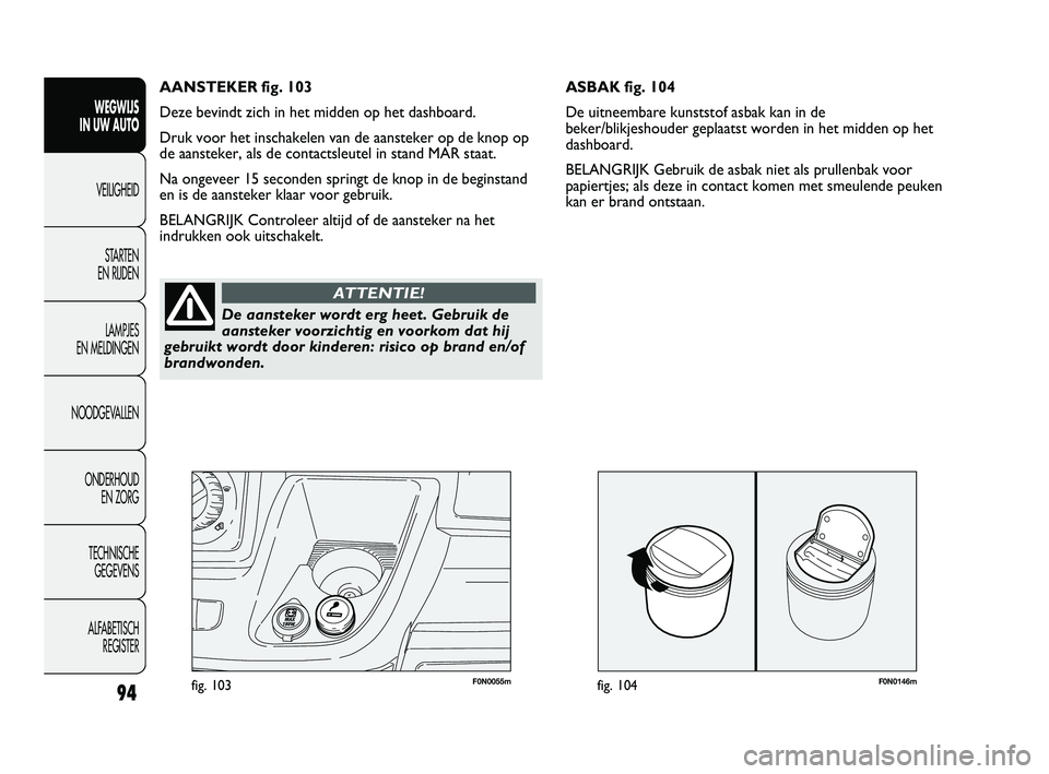 FIAT DUCATO 2009 Instructieboek (in Dutch) F0N0146mfig. 104F0N0055mfig. 103
ASBAK fig. 104
De uitneembare kunststof asbak kan in de
beker/blikjeshouder geplaatst worden in het midden op het
dashboard.
BELANGRIJK Gebruik de asbak niet als prull FIAT DUCATO 2009 Instructieboek (in Dutch) F0N0146mfig. 104F0N0055mfig. 103
ASBAK fig. 104
De uitneembare kunststof asbak kan in de
beker/blikjeshouder geplaatst worden in het midden op het
dashboard.
BELANGRIJK Gebruik de asbak niet als prull