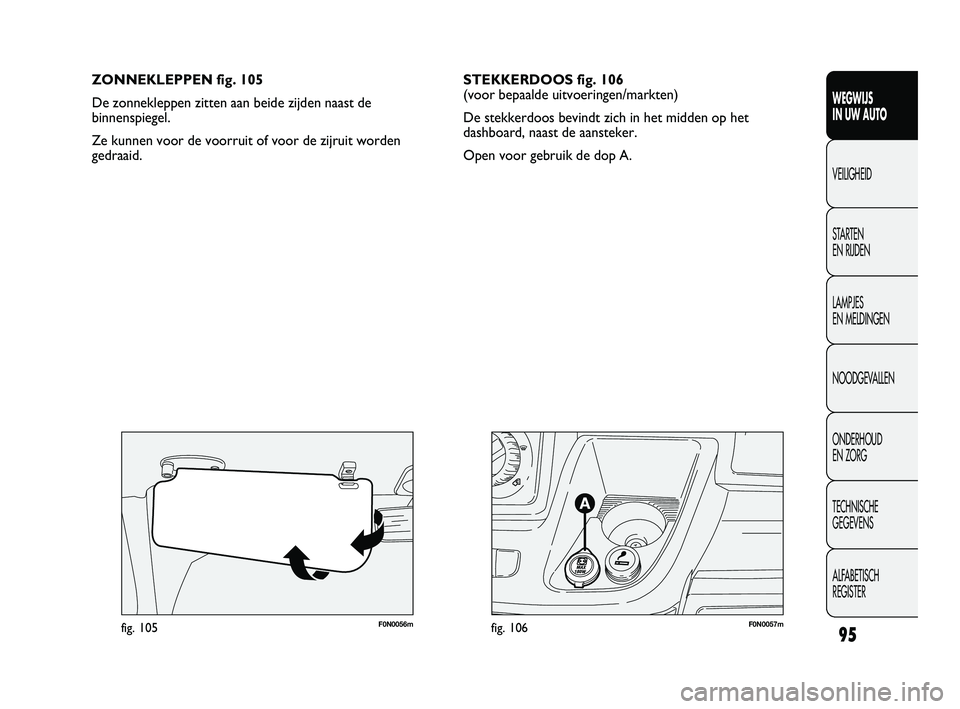 FIAT DUCATO 2009 Instructieboek (in Dutch) F0N0057mfig. 106F0N0056mfig. 105
ZONNEKLEPPEN fig. 105
De zonnekleppen zitten aan beide zijden naast de
binnenspiegel.
Ze kunnen voor de voorruit of voor de zijruit worden
gedraaid.
95
WEGWIJS
IN UW FIAT DUCATO 2009 Instructieboek (in Dutch) F0N0057mfig. 106F0N0056mfig. 105
ZONNEKLEPPEN fig. 105
De zonnekleppen zitten aan beide zijden naast de
binnenspiegel.
Ze kunnen voor de voorruit of voor de zijruit worden
gedraaid.
95
WEGWIJS
IN UW