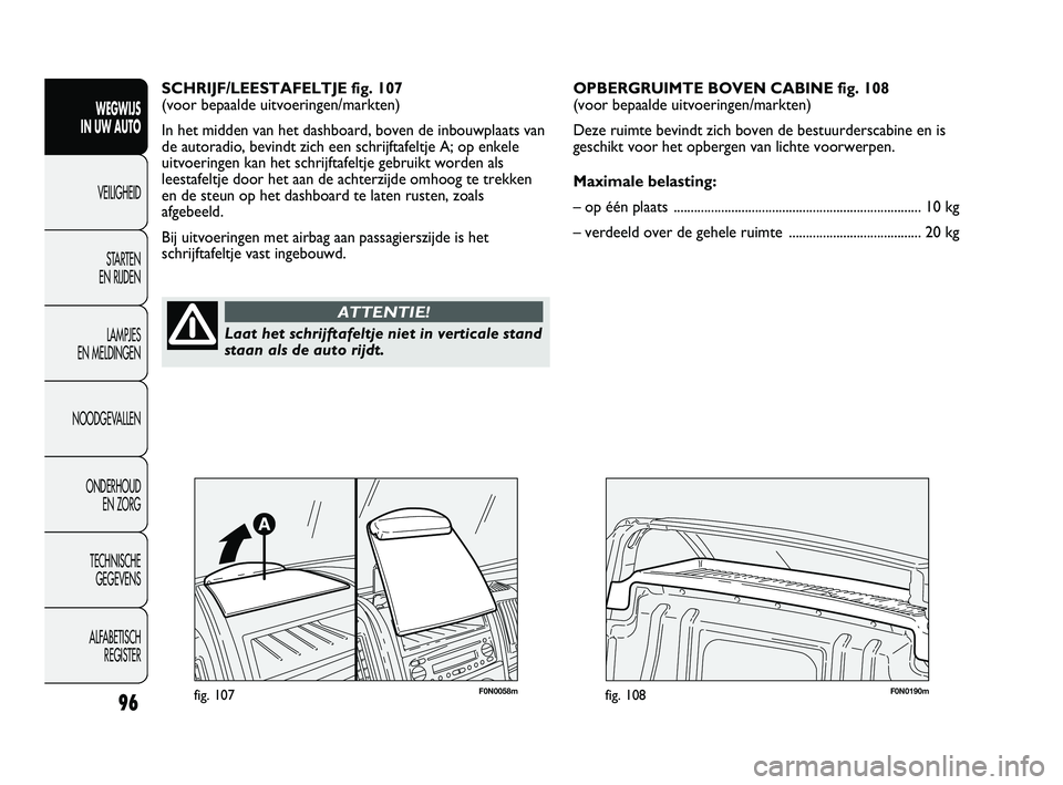 FIAT DUCATO 2010 Instructieboek (in Dutch) 96
WEGWIJS
IN UW AUTO
VEILIGHEID
STARTEN
EN RIJDEN
LAMPJES
EN MELDINGEN
NOODGEVALLEN
ONDERHOUD
EN ZORG
TECHNISCHE
GEGEVENS
ALFABETISCH
REGISTER
SCHRIJF/LEESTAFELTJE fig. 107
(voor bepaalde uitvo FIAT DUCATO 2010 Instructieboek (in Dutch) 96
WEGWIJS
IN UW AUTO
VEILIGHEID
STARTEN
EN RIJDEN
LAMPJES
EN MELDINGEN
NOODGEVALLEN
ONDERHOUD
EN ZORG
TECHNISCHE
GEGEVENS
ALFABETISCH
REGISTER
SCHRIJF/LEESTAFELTJE fig. 107
(voor bepaalde uitvo