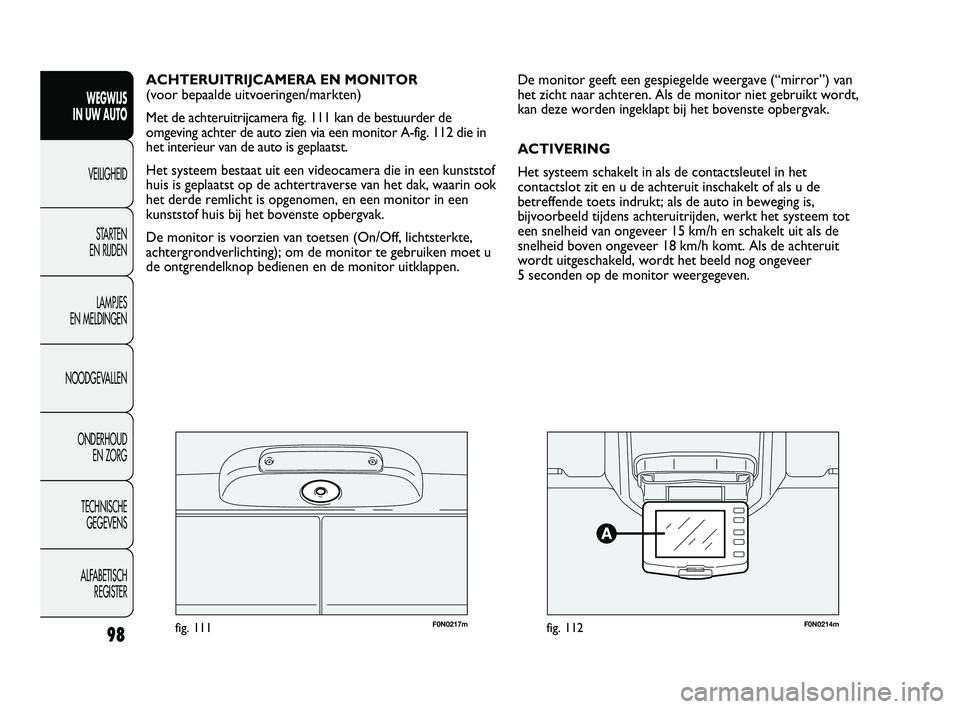 FIAT DUCATO 2010 Instructieboek (in Dutch) F0N0217mfig. 111F0N0214mfig. 112
De monitor geeft een gespiegelde weergave (“mirror”) van
het zicht naar achteren. Als de monitor niet gebruikt wordt,
kan deze worden ingeklapt bij het bovenste op FIAT DUCATO 2010 Instructieboek (in Dutch) F0N0217mfig. 111F0N0214mfig. 112
De monitor geeft een gespiegelde weergave (“mirror”) van
het zicht naar achteren. Als de monitor niet gebruikt wordt,
kan deze worden ingeklapt bij het bovenste op
