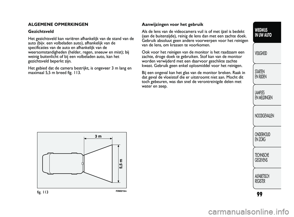 FIAT DUCATO 2010  Instructieboek (in Dutch) ALGEMENE OPMERKINGEN
Gezichtsveld
Het gezichtsveld kan variëren afhankelijk van de stand van de
auto (bijv. een volbeladen auto), afhankelijk van de
specificaties van de auto en afhankelijk van de
we