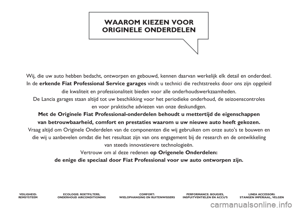 FIAT DUCATO 2012  Instructieboek (in Dutch) Wij, die uw auto hebben bedacht, ontworpen en gebouwd, kennen daarvan werkelijk elk detail en onderdeel. 
In de erkende Fiat ProfessionalService garages vindt u technici die rechtstreeks door ons zijn