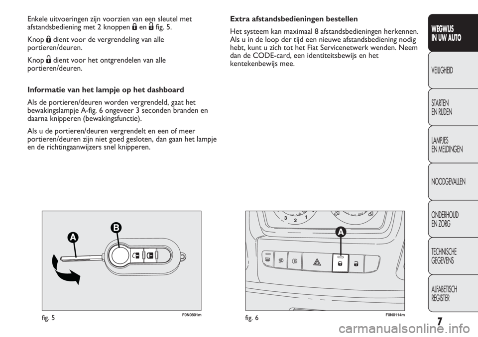 FIAT DUCATO 2013  Instructieboek (in Dutch) 7
WEGWIJS 
IN UW AUTO
VEILIGHEID
STARTEN 
EN RIJDEN
LAMPJES 
EN MELDINGEN
NOODGEVALLEN
ONDERHOUD 
EN ZORG
TECHNISCHE 
GEGEVENS
ALFABETISCH 
REGISTER
F0N0801mfig. 5F0N0114mfig. 6
Extra afstandsbedienin