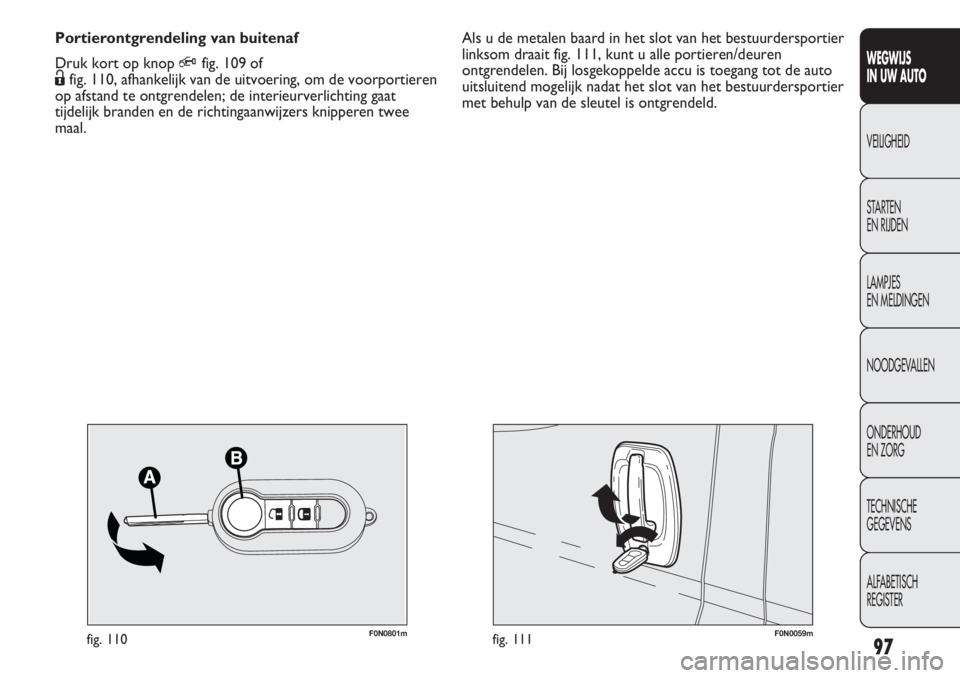 FIAT DUCATO 2013 Instructieboek (in Dutch) F0N0059mfig. 111F0N0801mfig. 110
Als u de metalen baard in het slot van het bestuurdersportier
linksom draait fig. 111, kunt u alle portieren/deuren
ontgrendelen. Bij losgekoppelde accu is toegang tot FIAT DUCATO 2013 Instructieboek (in Dutch) F0N0059mfig. 111F0N0801mfig. 110
Als u de metalen baard in het slot van het bestuurdersportier
linksom draait fig. 111, kunt u alle portieren/deuren
ontgrendelen. Bij losgekoppelde accu is toegang tot