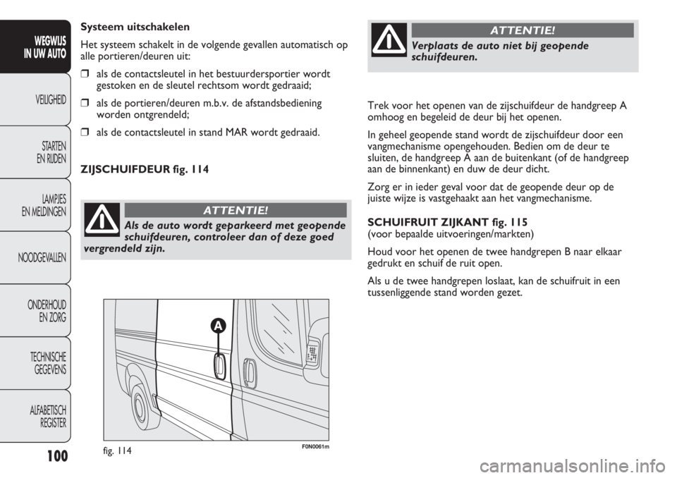 FIAT DUCATO 2013 Instructieboek (in Dutch) Trek voor het openen van de zijschuifdeur de handgreep A
omhoog en begeleid de deur bij het openen.
In geheel geopende stand wordt de zijschuifdeur door een
vangmechanisme opengehouden. Bedien om de d FIAT DUCATO 2013 Instructieboek (in Dutch) Trek voor het openen van de zijschuifdeur de handgreep A
omhoog en begeleid de deur bij het openen.
In geheel geopende stand wordt de zijschuifdeur door een
vangmechanisme opengehouden. Bedien om de d