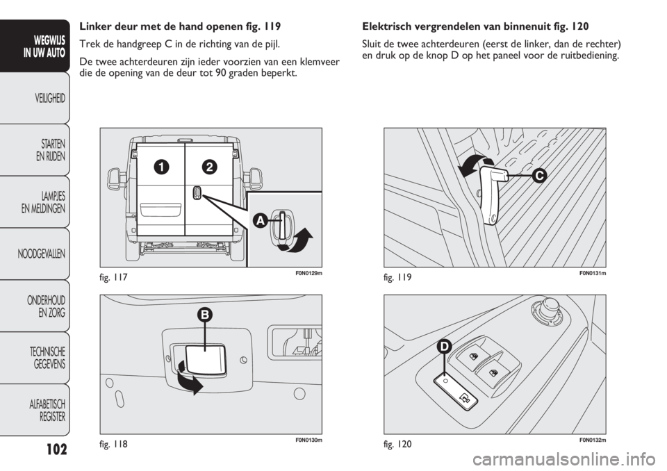 FIAT DUCATO 2013 Instructieboek (in Dutch) F0N0130mfig. 118
F0N0129mfig. 117
F0N0132mfig. 120
F0N0131mfig. 119
Elektrisch vergrendelen van binnenuit fig. 120
Sluit de twee achterdeuren (eerst de linker, dan de rechter)
en druk op de knop D op FIAT DUCATO 2013 Instructieboek (in Dutch) F0N0130mfig. 118
F0N0129mfig. 117
F0N0132mfig. 120
F0N0131mfig. 119
Elektrisch vergrendelen van binnenuit fig. 120
Sluit de twee achterdeuren (eerst de linker, dan de rechter)
en druk op de knop D op