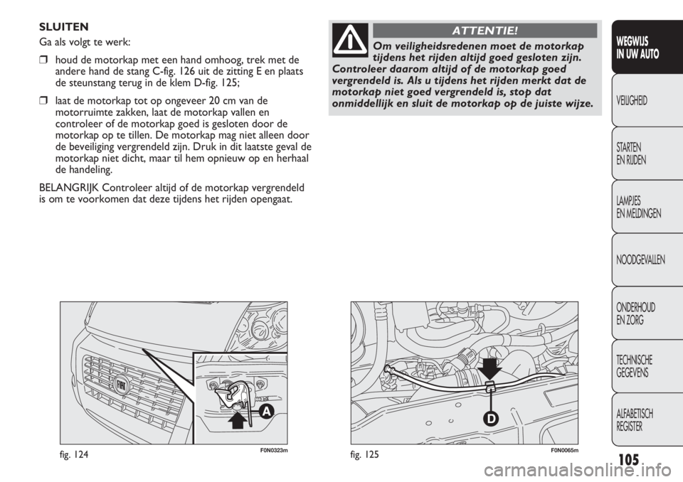 FIAT DUCATO 2012  Instructieboek (in Dutch) F0N0323mfig. 124F0N0065mfig. 125
SLUITEN
Ga als volgt te werk:
❒houd de motorkap met een hand omhoog, trek met de
andere hand de stang C-fig. 126 uit de zitting E en plaats
de steunstang terug in de