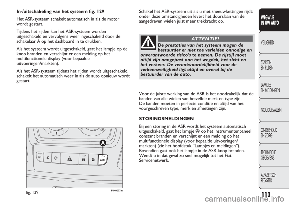 FIAT DUCATO 2012 Instructieboek (in Dutch) Voor de juiste werking van de ASR is het noodzakelijk dat de
banden van alle wielen van hetzelfde merk en type zijn.
De banden moeten in perfecte conditie en altijd van het
voorgeschreven type, merk FIAT DUCATO 2012 Instructieboek (in Dutch) Voor de juiste werking van de ASR is het noodzakelijk dat de
banden van alle wielen van hetzelfde merk en type zijn.
De banden moeten in perfecte conditie en altijd van het
voorgeschreven type, merk