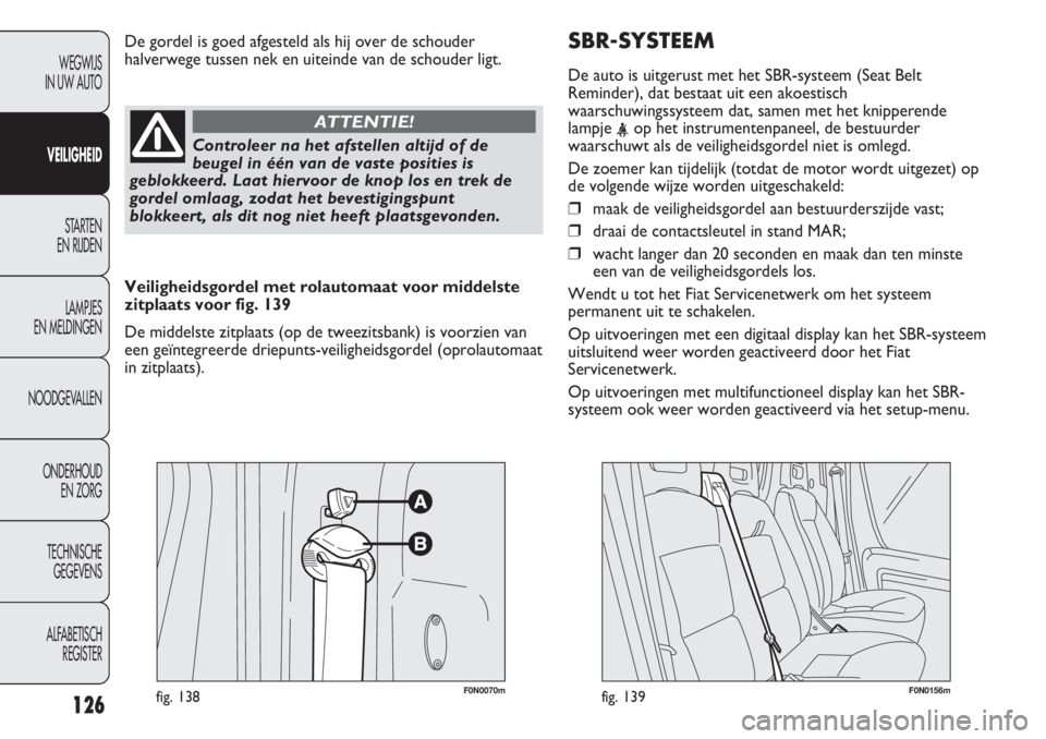 FIAT DUCATO 2012  Instructieboek (in Dutch) SBR-SYSTEEM
De auto is uitgerust met het SBR-systeem (Seat Belt
Reminder), dat bestaat uit een akoestisch
waarschuwingssysteem dat, samen met het knipperende
lampje 
<op het instrumentenpaneel, de bes