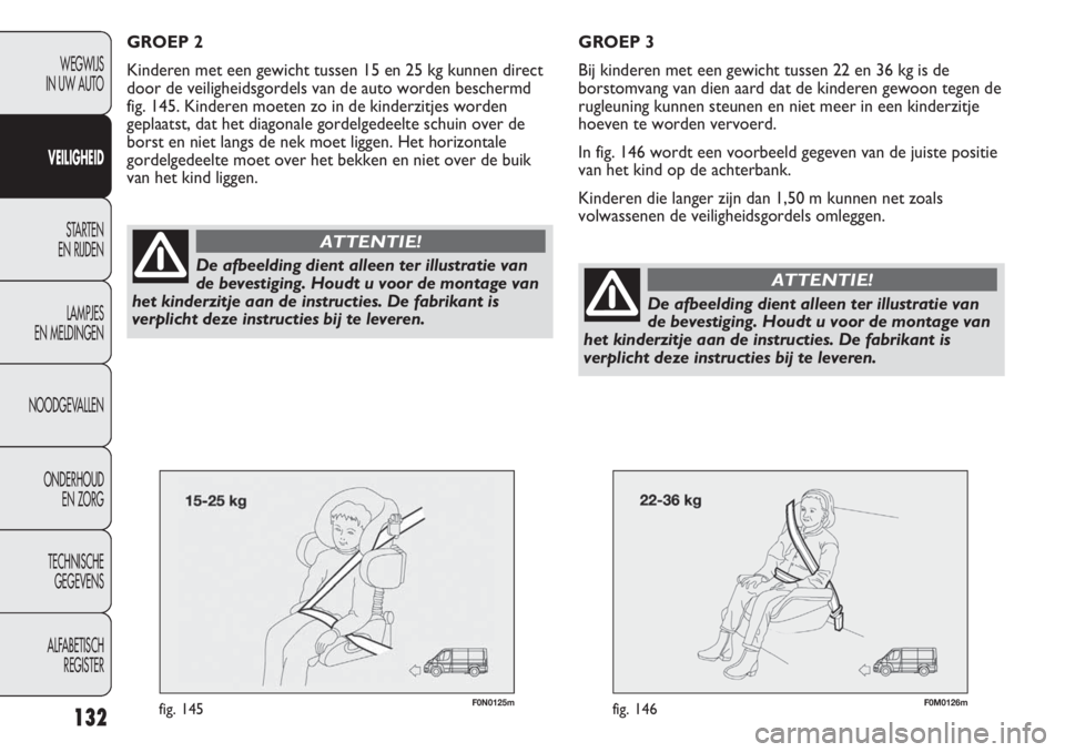 FIAT DUCATO 2013 Instructieboek (in Dutch) F0N0125mfig. 145F0M0126mfig. 146
GROEP 3
Bij kinderen met een gewicht tussen 22 en 36 kg is de
borstomvang van dien aard dat de kinderen gewoon tegen de
rugleuning kunnen steunen en niet meer in een k FIAT DUCATO 2013 Instructieboek (in Dutch) F0N0125mfig. 145F0M0126mfig. 146
GROEP 3
Bij kinderen met een gewicht tussen 22 en 36 kg is de
borstomvang van dien aard dat de kinderen gewoon tegen de
rugleuning kunnen steunen en niet meer in een k