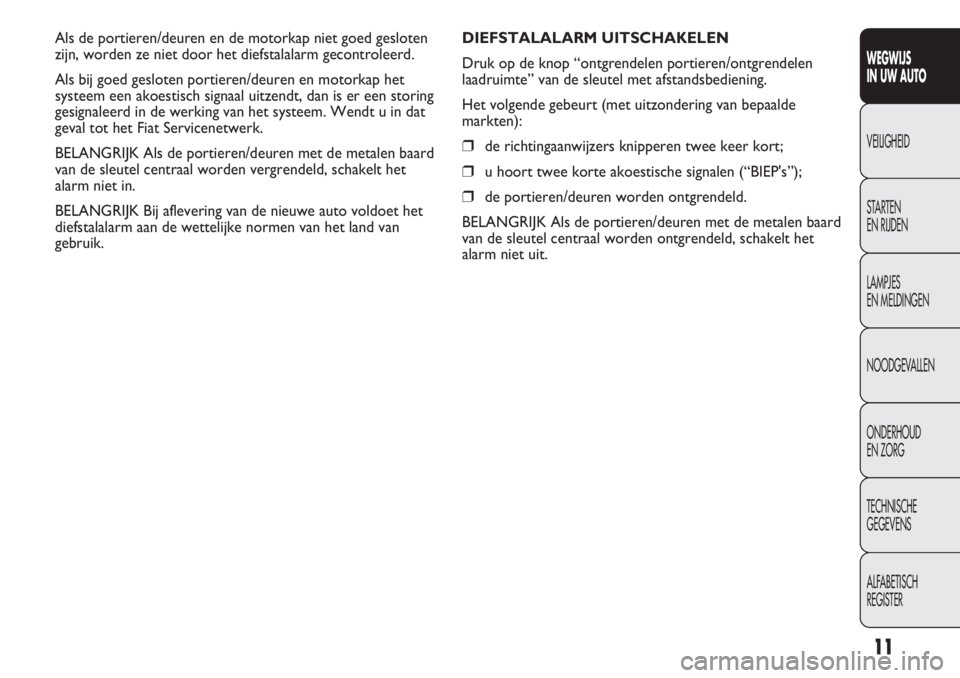 FIAT DUCATO 2013  Instructieboek (in Dutch) 11
WEGWIJS 
IN UW AUTO
VEILIGHEID
STARTEN 
EN RIJDEN
LAMPJES 
EN MELDINGEN
NOODGEVALLEN
ONDERHOUD 
EN ZORG
TECHNISCHE 
GEGEVENS
ALFABETISCH 
REGISTER
DIEFSTALALARM UITSCHAKELEN
Druk op de knop “ontg